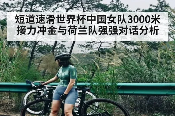 短道速滑世界杯中国女队3000米接力冲金与荷兰队强强对话分析 - kaiyun