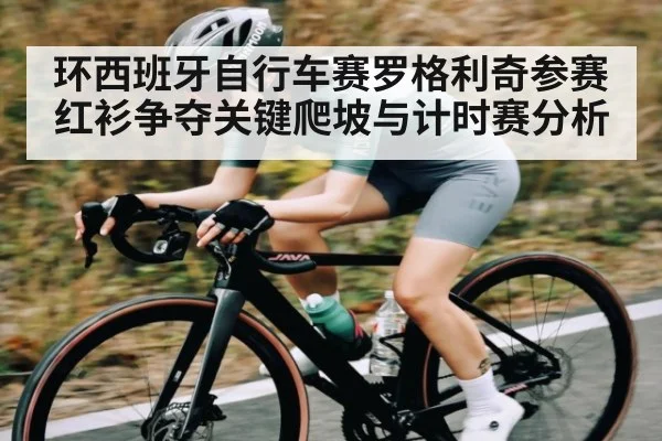 环西班牙自行车赛罗格利奇参赛红衫争夺关键爬坡与计时赛分析 - kaiyun